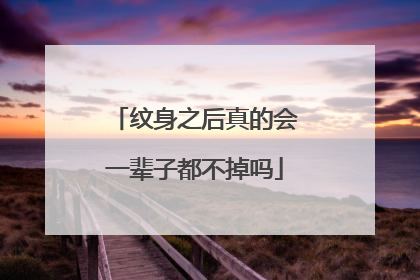 纹身之后真的会一辈子都不掉吗