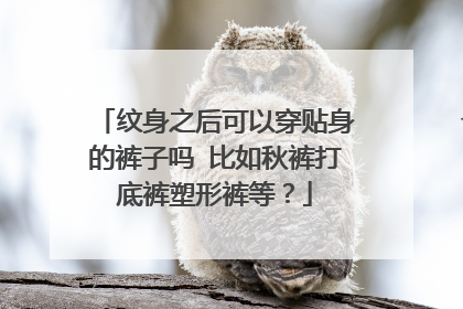 纹身之后可以穿贴身的裤子吗 比如秋裤打底裤塑形裤等？