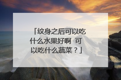 纹身之后可以吃什么水果好啊 可以吃什么蔬菜？