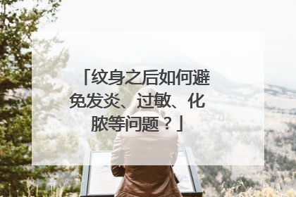 纹身之后如何避免发炎、过敏、化脓等问题？