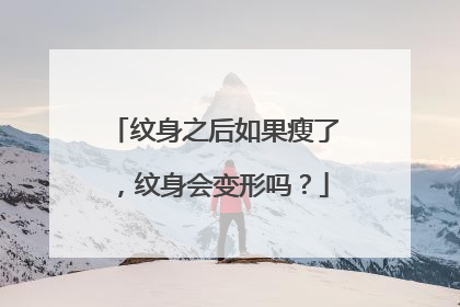纹身之后如果瘦了，纹身会变形吗？