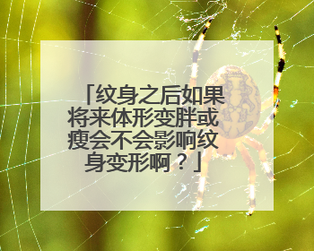 纹身之后如果将来体形变胖或瘦会不会影响纹身变形啊？