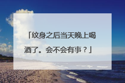 纹身之后当天晚上喝酒了。会不会有事？