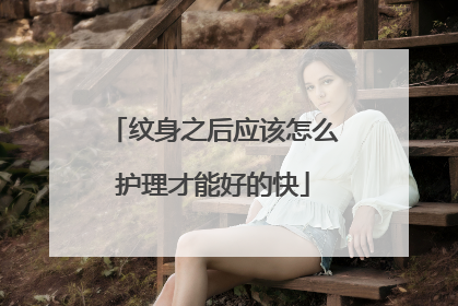 纹身之后应该怎么护理才能好的快