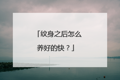 纹身之后怎么养好的快？