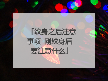 纹身之后注意事项 刚纹身后要注意什么