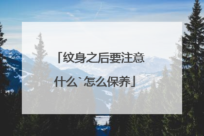 纹身之后要注意什么`怎么保养
