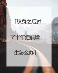 纹身之后过了半年疤痕增生怎么办