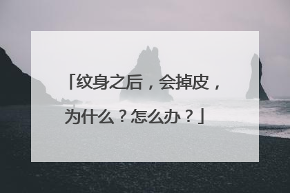 纹身之后，会掉皮，为什么？怎么办？