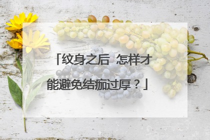 纹身之后 怎样才能避免结痂过厚？