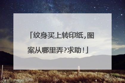 纹身买上转印纸,图案从哪里弄?求助!
