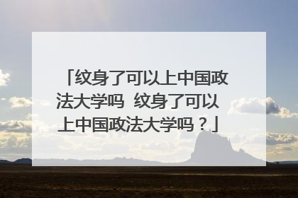 纹身了可以上中国政法大学吗 纹身了可以上中国政法大学吗？