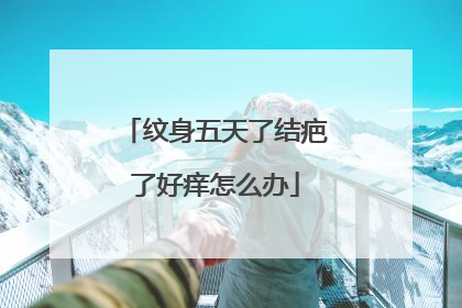 纹身五天了结疤了好痒怎么办