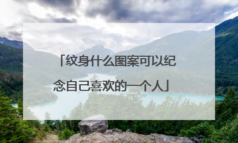 纹身什么图案可以纪念自己喜欢的一个人