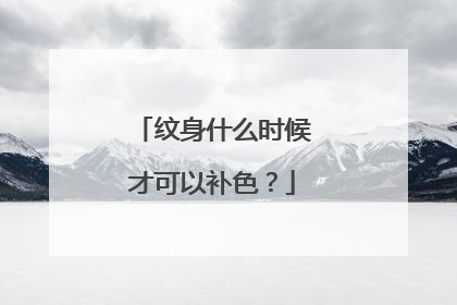 纹身什么时候才可以补色?