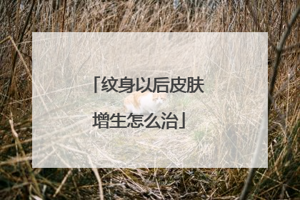 纹身以后皮肤增生怎么治