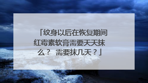 纹身以后在恢复期间红霉素软膏需要天天抹么？ 需要抹几天？