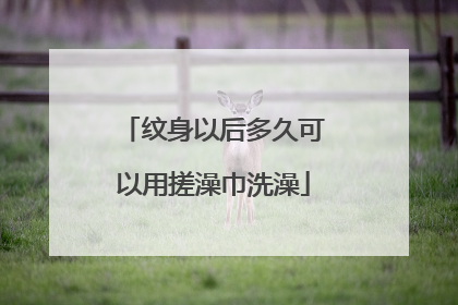 纹身以后多久可以用搓澡巾洗澡