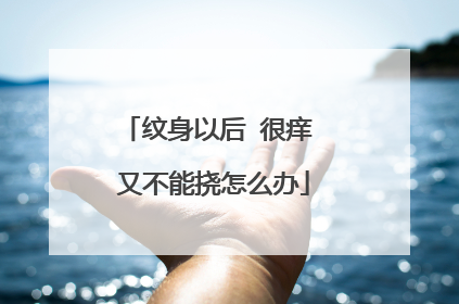 纹身以后 很痒 又不能挠怎么办