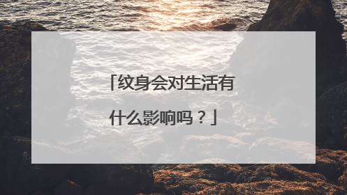纹身会对生活有什么影响吗？