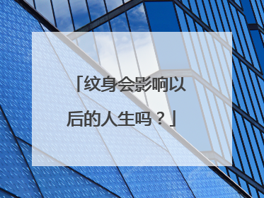 纹身会影响以后的人生吗？