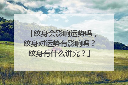 纹身会影响运势吗,纹身对运势有影响吗?纹身有什么讲究?