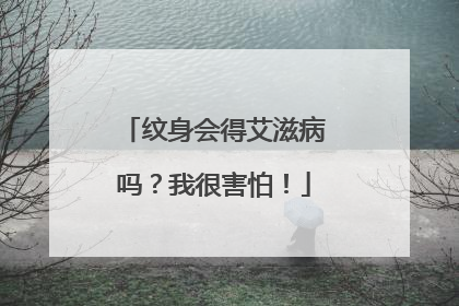 纹身会得艾滋病吗？我很害怕！