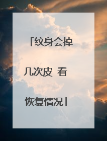 纹身会掉几次皮 看恢复情况