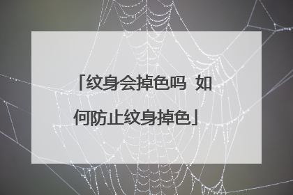 纹身会掉色吗 如何防止纹身掉色