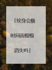 纹身会随时间而慢慢消失吗