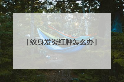 纹身发炎红肿怎么办