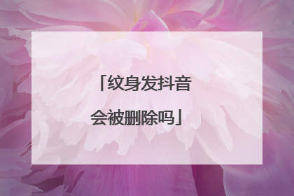 纹身发抖音会被删除吗