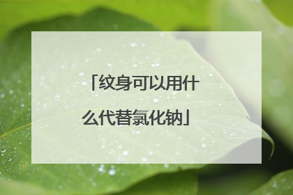 纹身可以用什么代替氯化钠