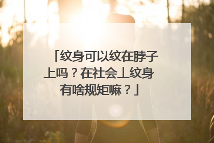 纹身可以纹在脖子上吗？在社会丄纹身有啥规矩嘛？