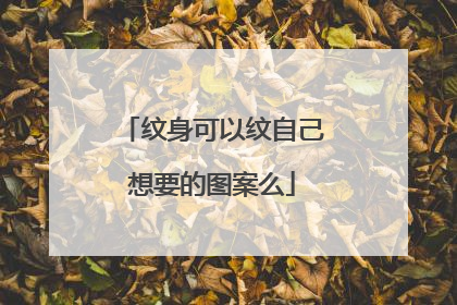 纹身可以纹自己想要的图案么