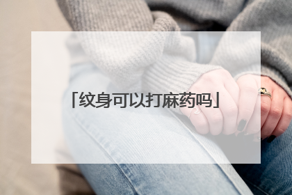 纹身可以打麻药吗