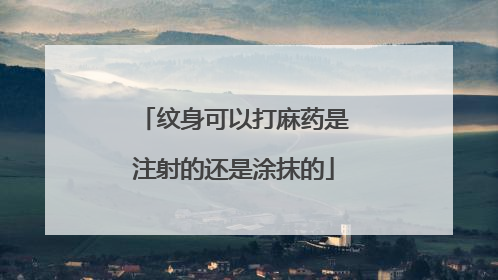 纹身可以打麻药是注射的还是涂抹的