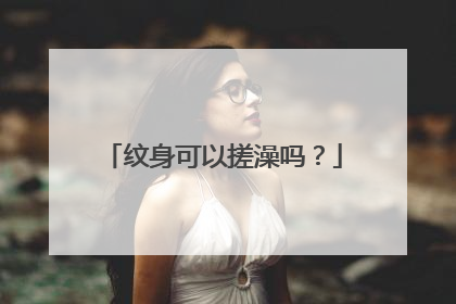 纹身可以搓澡吗？