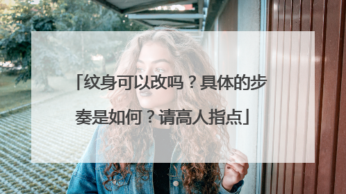 纹身可以改吗？具体的步奏是如何？请高人指点
