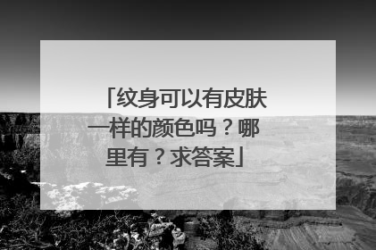 纹身可以有皮肤一样的颜色吗？哪里有？求答案