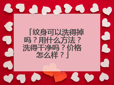 纹身可以洗得掉吗？用什么方法？洗得干净吗？价格怎么样？