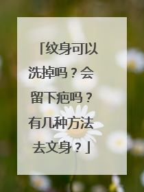 纹身可以洗掉吗？会留下疤吗？有几种方法去文身？