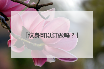 纹身可以订做吗？