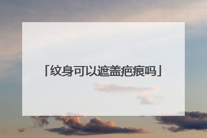 纹身可以遮盖疤痕吗