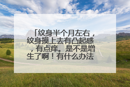 纹身半个月左右，纹身摸上去有凸起感，有点痒。是不是增生了啊！有什么办法。 其它的症状都