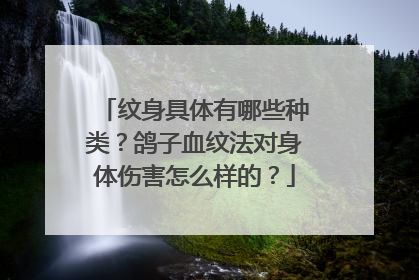 纹身具体有哪些种类？鸽子血纹法对身体伤害怎么样的？