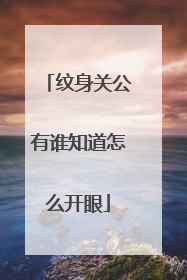 纹身关公有谁知道怎么开眼