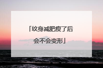 纹身减肥瘦了后 会不会变形