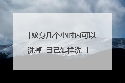纹身几个小时内可以洗掉.自己怎样洗.
