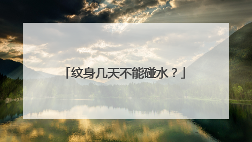 纹身几天不能碰水？